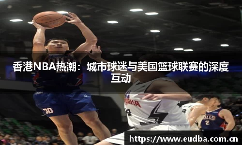 香港NBA热潮：城市球迷与美国篮球联赛的深度互动